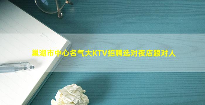 巢湖市中心名气大KTV招聘选对夜店跟对人